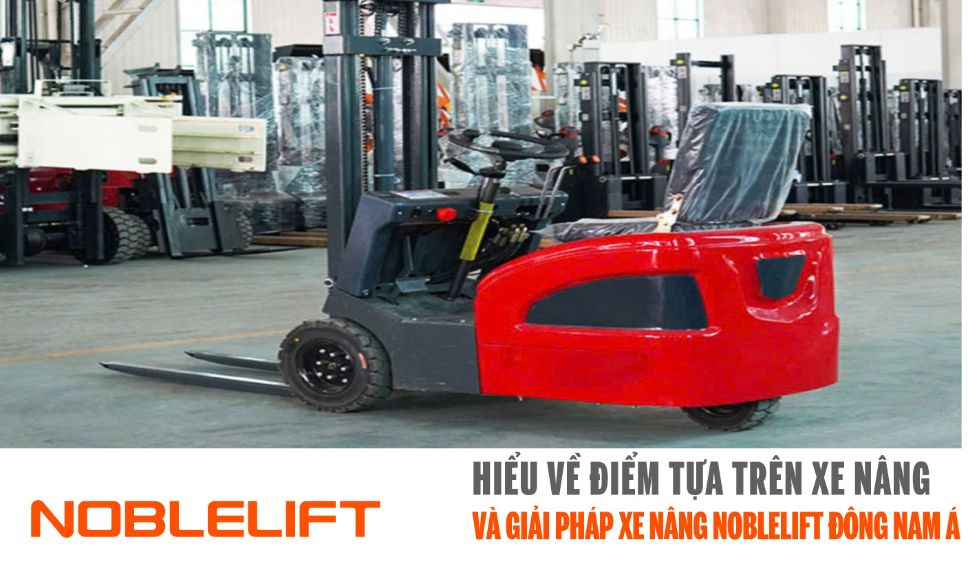 Noblelift Đông Nam Á Xe Nâng Việt Nam-Hiểu Về Điểm Tựa Trên Xe Nâng và giải Pháp Xe Nâng Noblelift Đông Nam Á