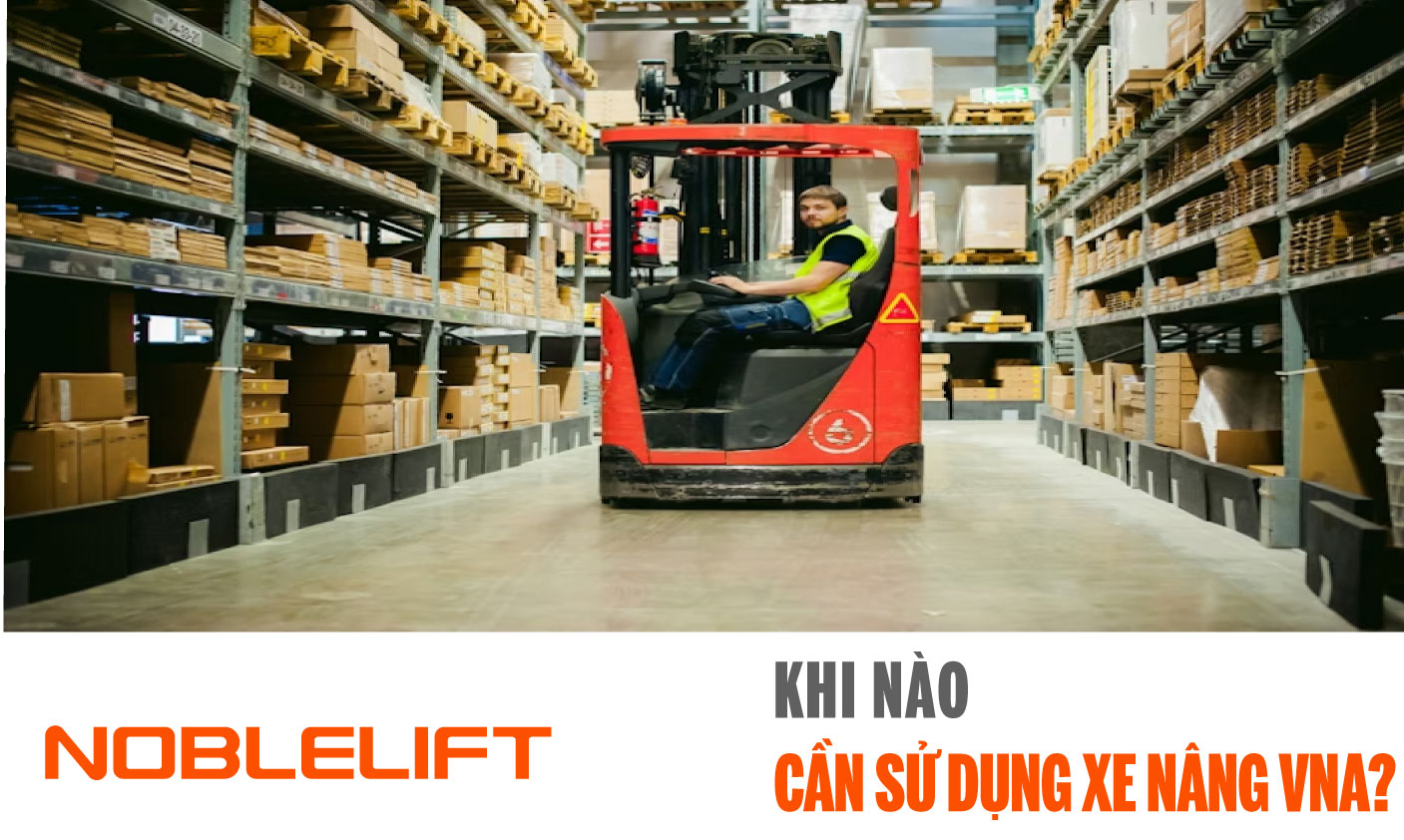 Noblelift Đông Nam Á Xe Nâng Việt Nam-Khi Nào Cần Sử DụngXe Nâng VNA?