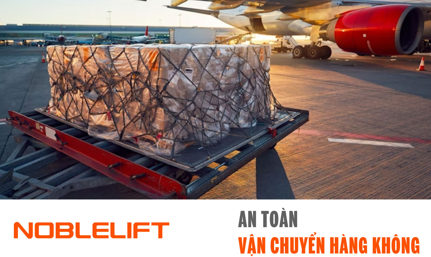 Noblelift Đông Nam Á Xe Nâng Việt Nam-An toàn Vận chuyển Hàng không