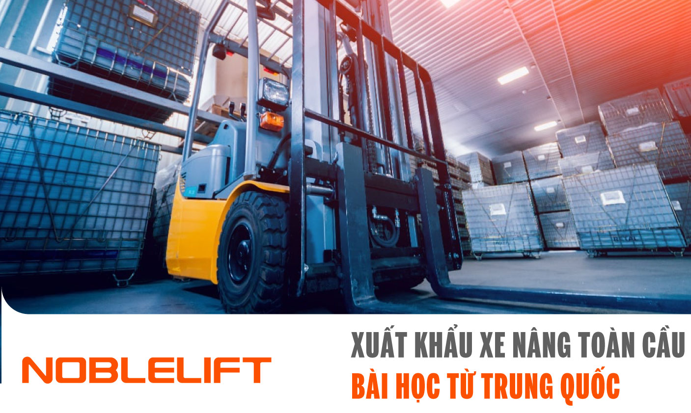 Noblelift Đông Nam Á Xe Nâng Việt Nam-Xuất Khẩu Xe Nâng Toàn Cầu Bài Học Từ Trung Quốc