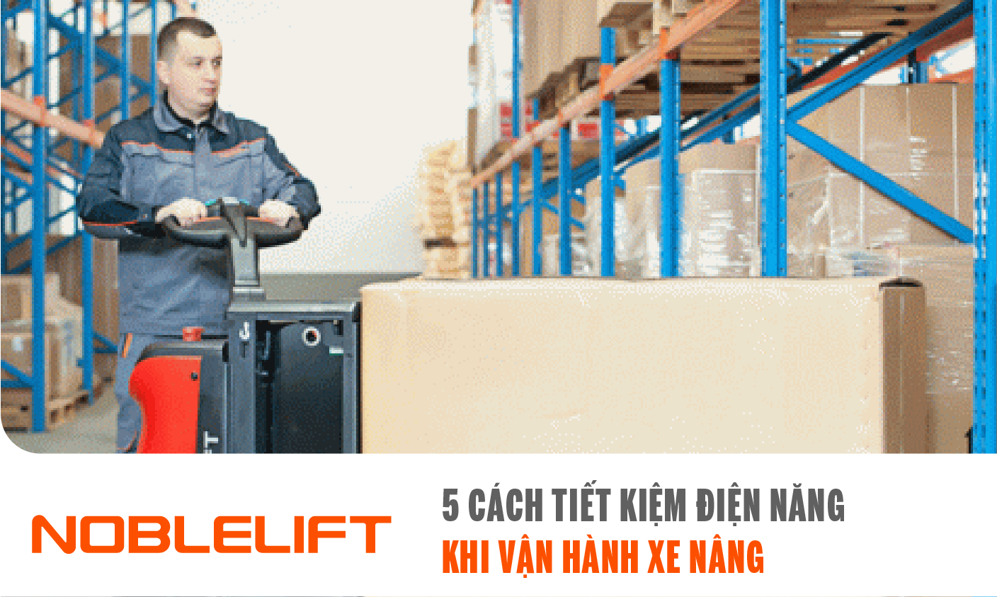 người đàn ông mặc áo xám đang vận hành xe nâng Noblelift đúng cách để chuyển hàng hóa trong kho.