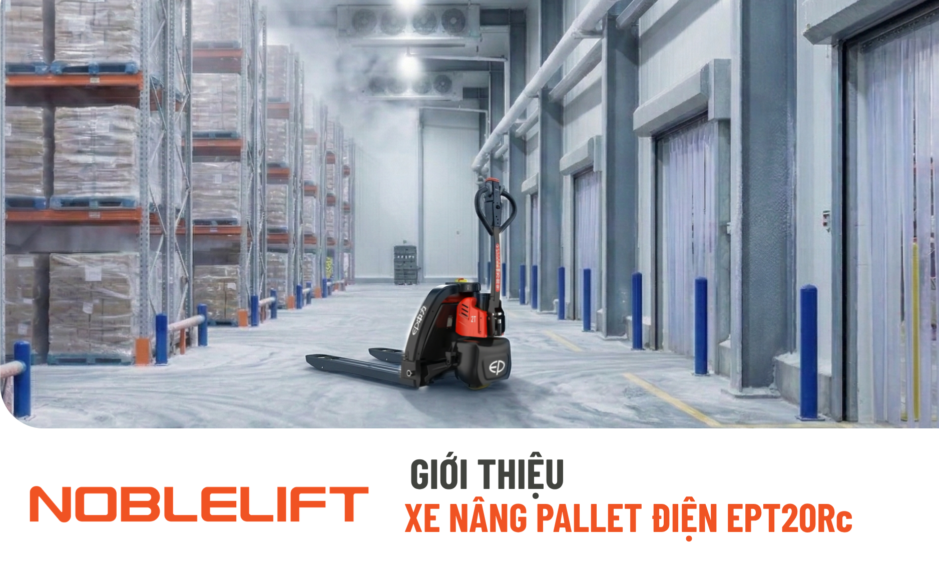 Kho Lạnh – Ẩm Ướt Gây Khó Khăn Khi Vận Chuyển Hàng Hóa? Xe Nâng Pallet Điện EPT20Rc là giải pháp tối ưu cho bạn.